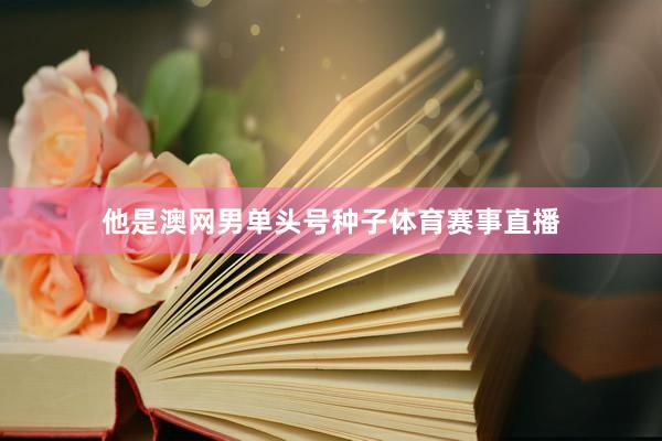 他是澳网男单头号种子体育赛事直播