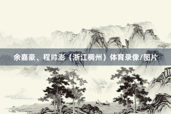余嘉豪、程帅澎（浙江稠州）体育录像/图片