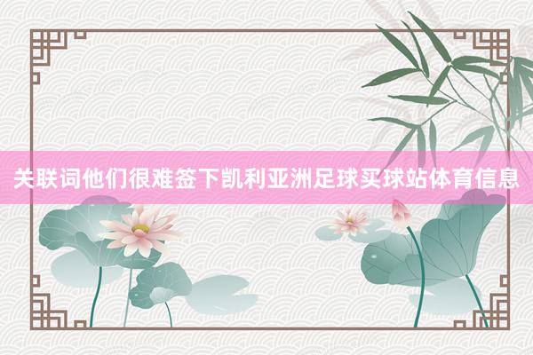 关联词他们很难签下凯利亚洲足球买球站体育信息