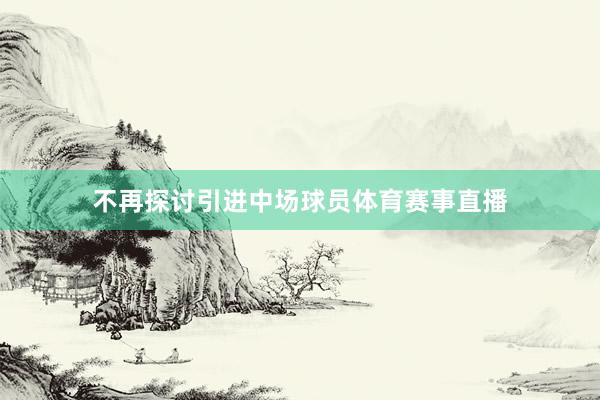 不再探讨引进中场球员体育赛事直播
