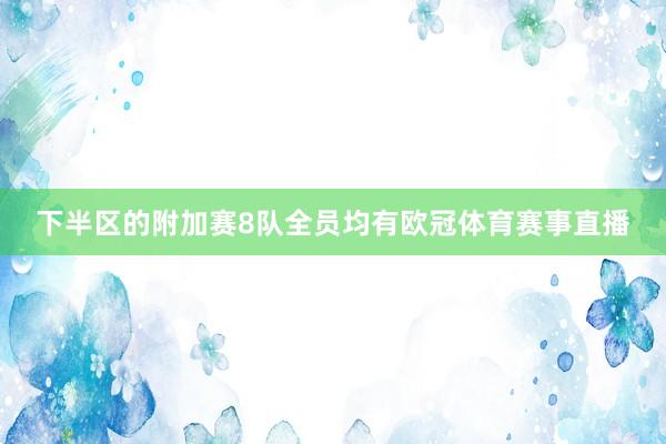 下半区的附加赛8队全员均有欧冠体育赛事直播
