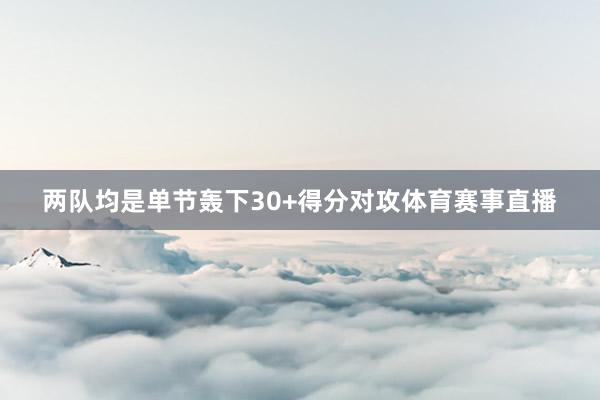 两队均是单节轰下30+得分对攻体育赛事直播