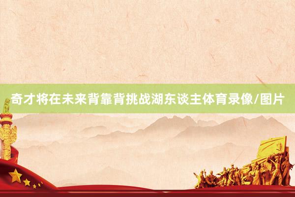 奇才将在未来背靠背挑战湖东谈主体育录像/图片