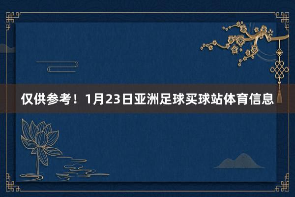 仅供参考！1月23日亚洲足球买球站体育信息