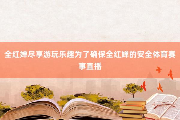 全红婵尽享游玩乐趣为了确保全红婵的安全体育赛事直播