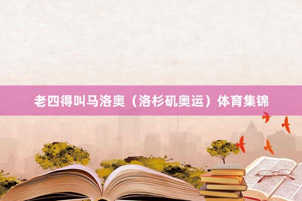 老四得叫马洛奥（洛杉矶奥运）体育集锦