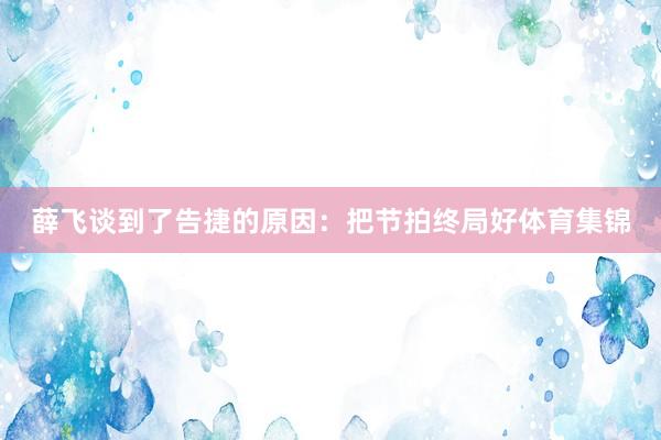 薛飞谈到了告捷的原因：把节拍终局好体育集锦
