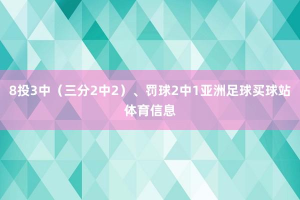 8投3中（三分2中2）、罚球2中1亚洲足球买球站体育信息