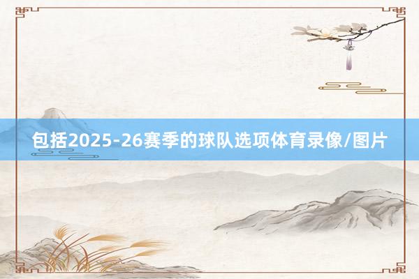 包括2025-26赛季的球队选项体育录像/图片