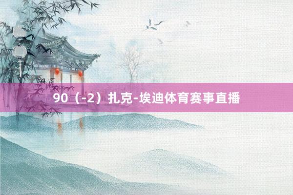 90（-2）扎克-埃迪体育赛事直播