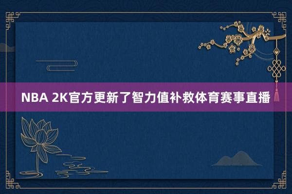 NBA 2K官方更新了智力值补救体育赛事直播